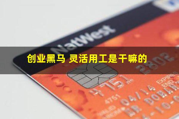创业黑马 灵活用工是干嘛的